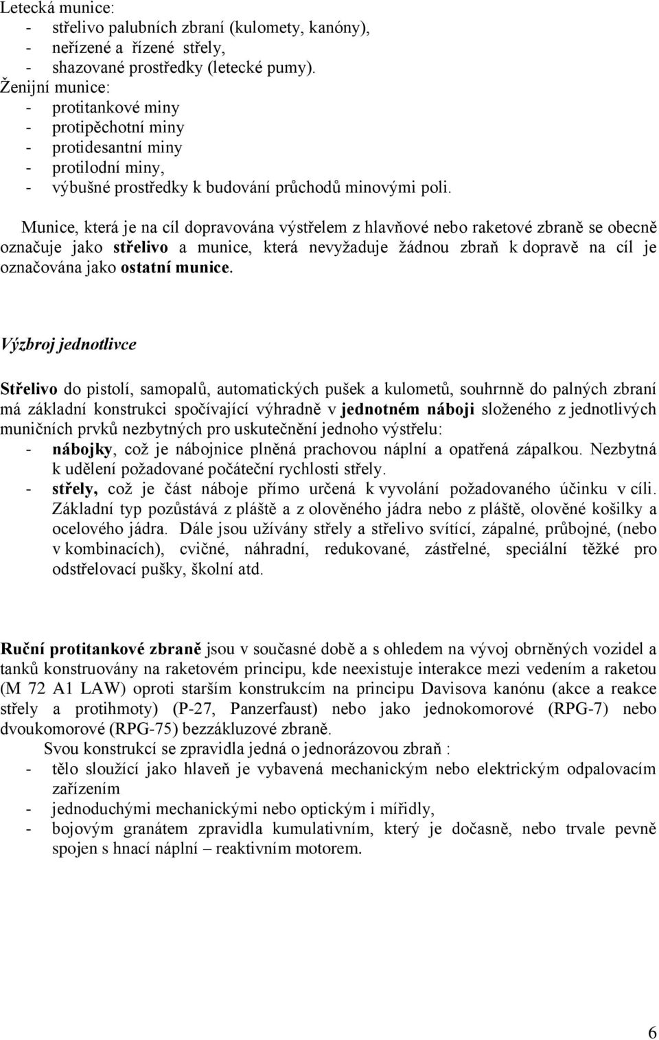 Munice, která je na cíl dopravována výstřelem z hlavňové nebo raketové zbraně se obecně označuje jako střelivo a munice, která nevyţaduje ţádnou zbraň k dopravě na cíl je označována jako ostatní