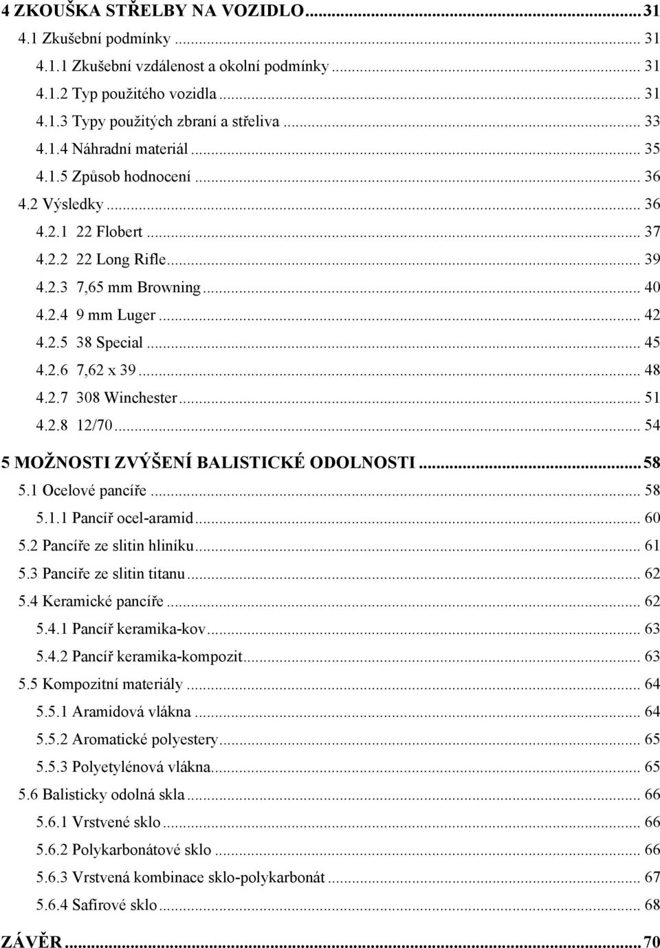 2.7 308 Winchester... 51 4.2.8 12/70... 54 5 MOŽNOSTI ZVÝŠENÍ BALISTICKÉ ODOLNOSTI...58 5.1 Ocelové pancíře... 58 5.1.1 Pancíř ocelaramid... 60 5.2 Pancíře ze slitin hliníku... 61 5.