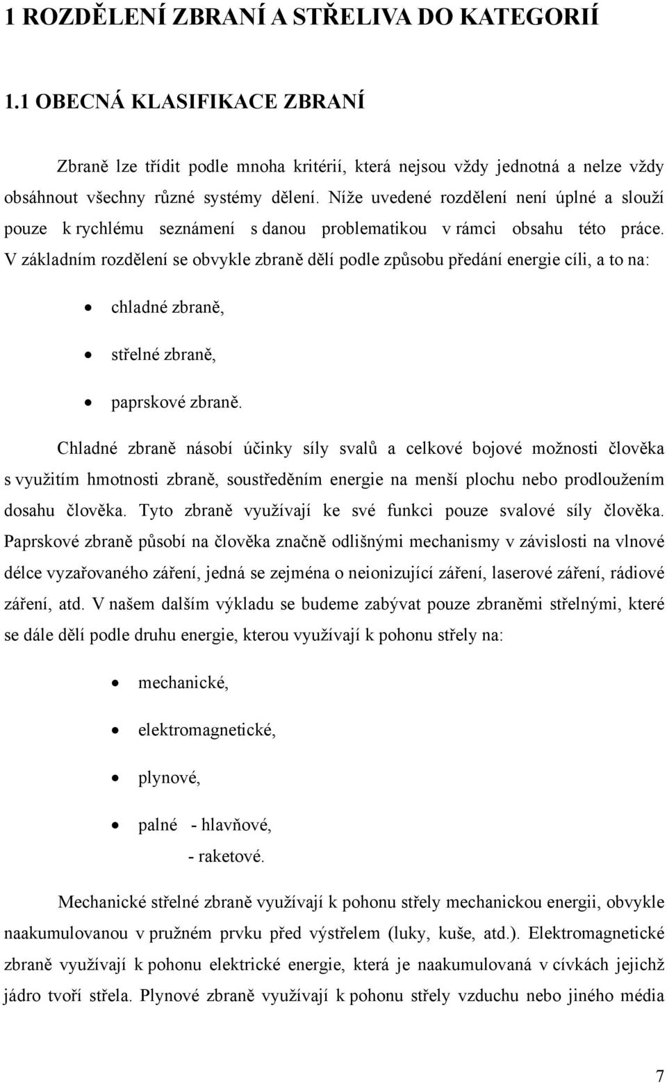 V základním rozdělení se obvykle zbraně dělí podle způsobu předání energie cíli, a to na: chladné zbraně, střelné zbraně, paprskové zbraně.