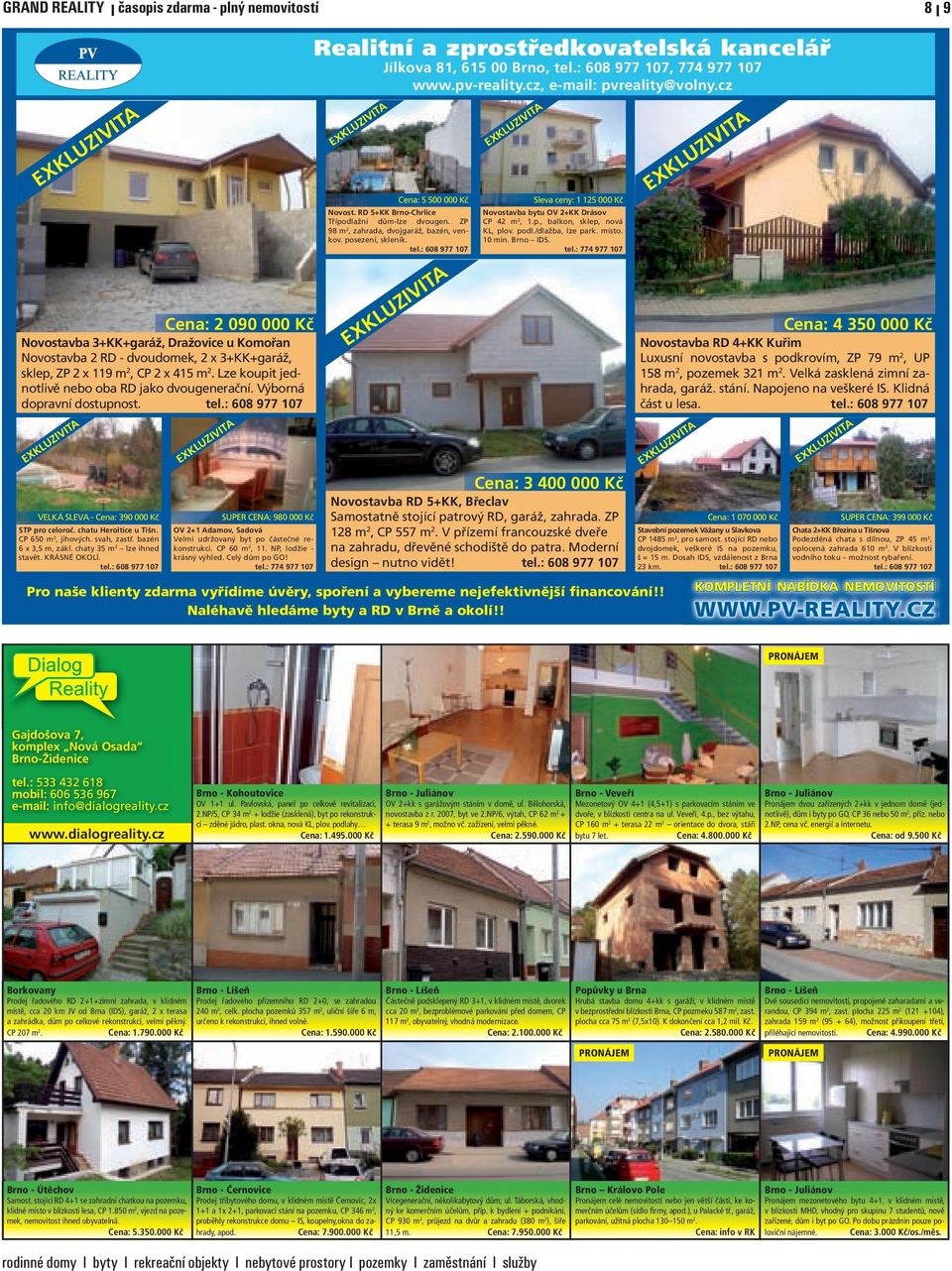 svah, zastř. bazén 6 x 3,5 m, zákl. chaty 35 m 2 lze ihned stavět. KRÁSNÉ OKOLÍ. tel.: 608 977 107 SUPER CENA: 980 000 Kč OV 2+1 Adamov, Sadová Velmi udržovaný byt po částečné rekonstrukci.