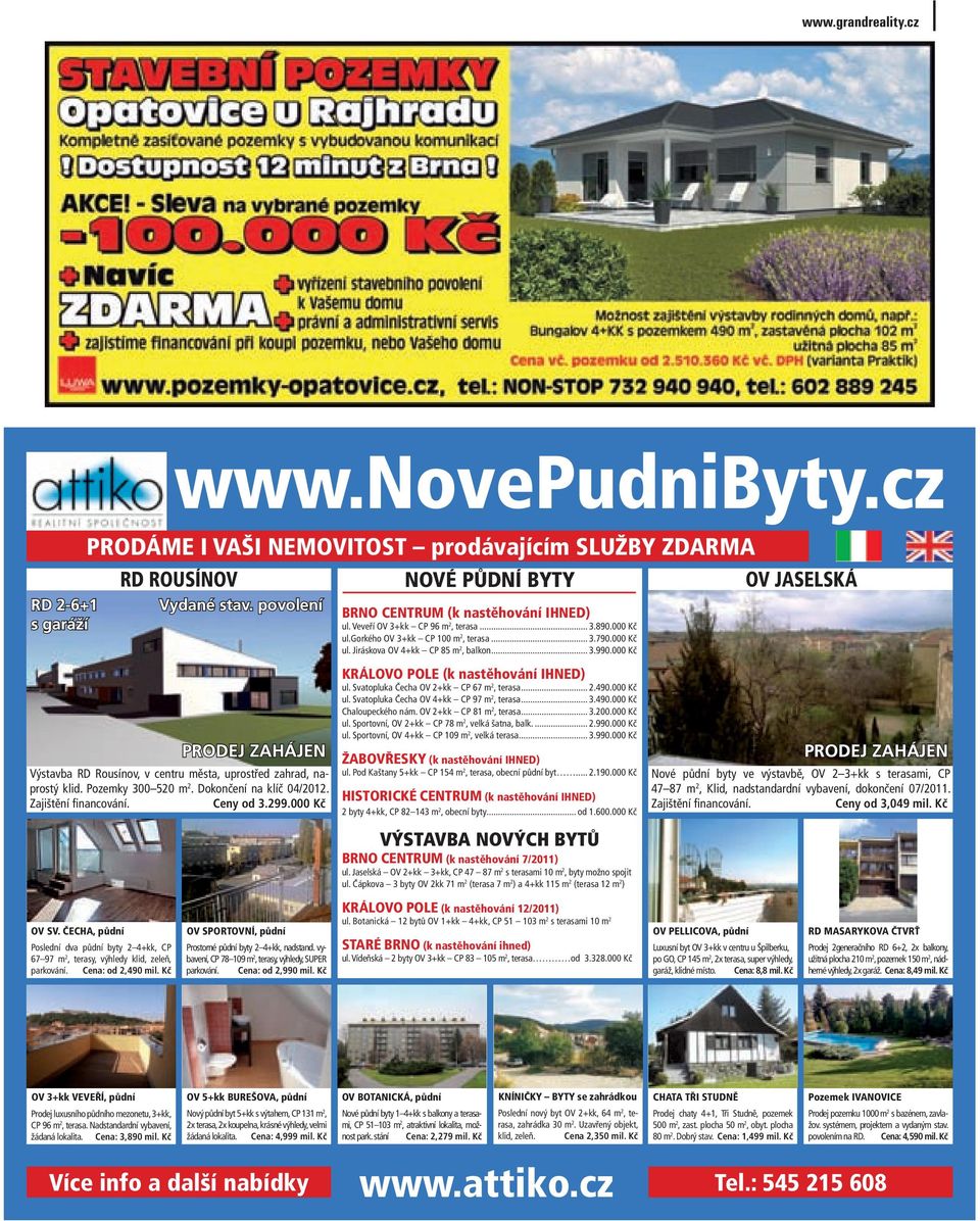000 Kč BRNO CENTRUM (k nastěhování IHNED) ul. Veveří OV 3+kk CP 96 m 2, terasa... 3.890.000 Kč ul.gorkého OV 3+kk CP 100 m 2, terasa... 3.790.000 Kč ul. Jiráskova OV 4+kk CP 85 m 2, balkon... 3.990.