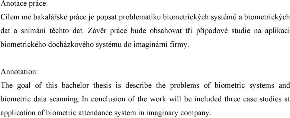 Annotation: The goal of this bachelor thesis is describe the problems of biometric systems and biometric data scanning.