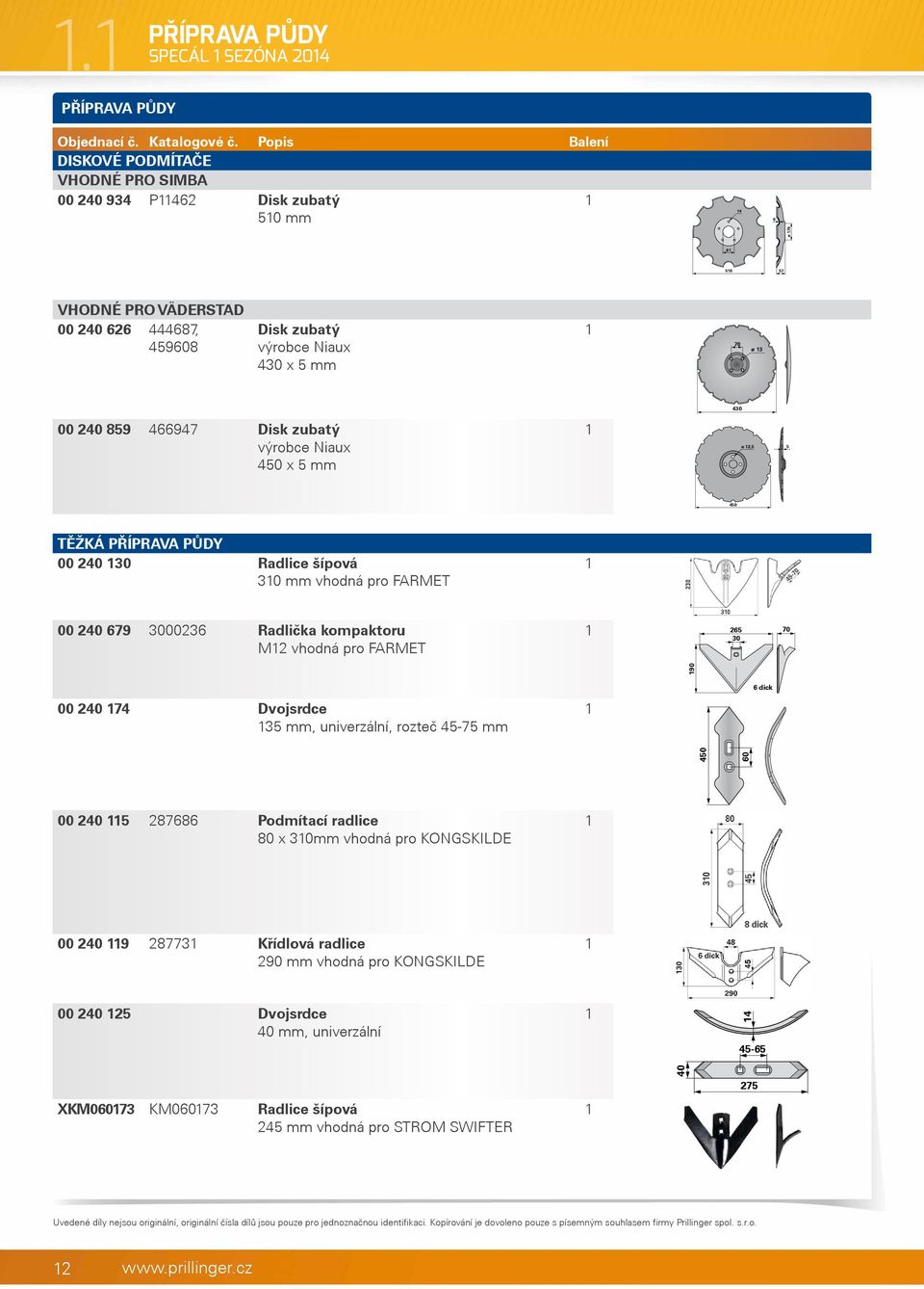 679 3000236 Radlička kompaktoru M2 vhodná pro FARMET 265 70 30 90 00 240 74 Dvojsrdce 35 mm, univerzální, rozteč 45-75 mm 6 dick 450 60 00 240 5 287686 Podmítací radlice 80 x 30mm vhodná