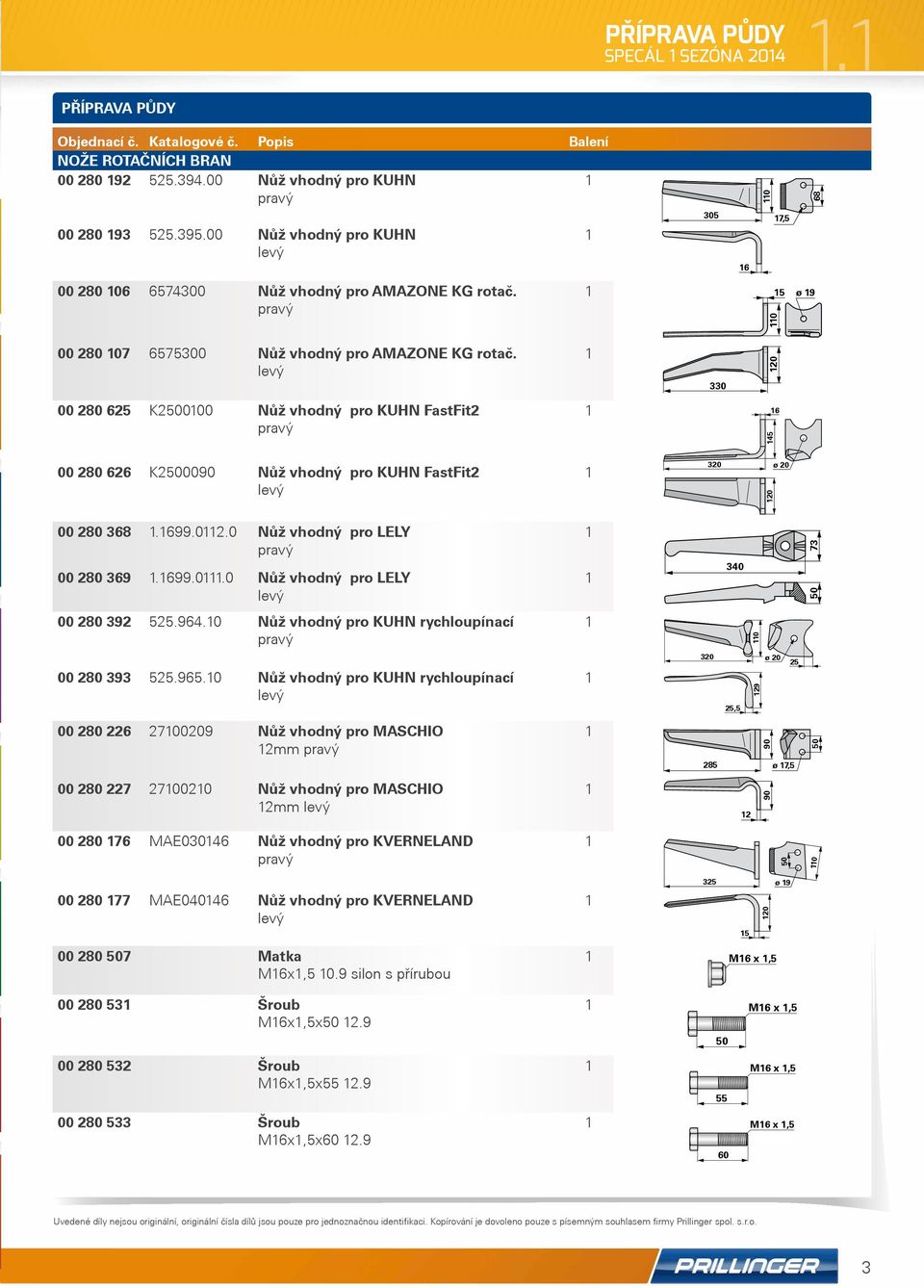 0 Nůž vhodný pro LELY pravý 00 280 369.699.0.0 Nůž vhodný pro LELY levý 00 280 392 525.964.0 Nůž vhodný pro KUHN rychloupínací pravý 00 280 393 525.965.