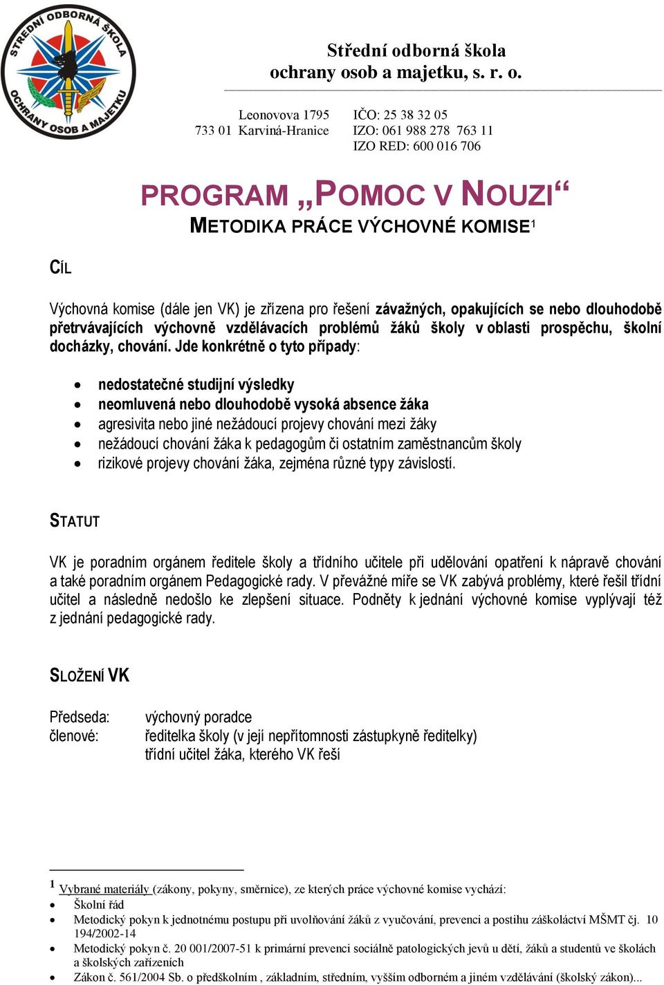 Jde konkrétně o tyto případy: nedostatečné studijní výsledky neomluvená nebo dlouhodobě vysoká absence žáka agresivita nebo jiné nežádoucí projevy chování mezi žáky nežádoucí chování žáka k pedagogům