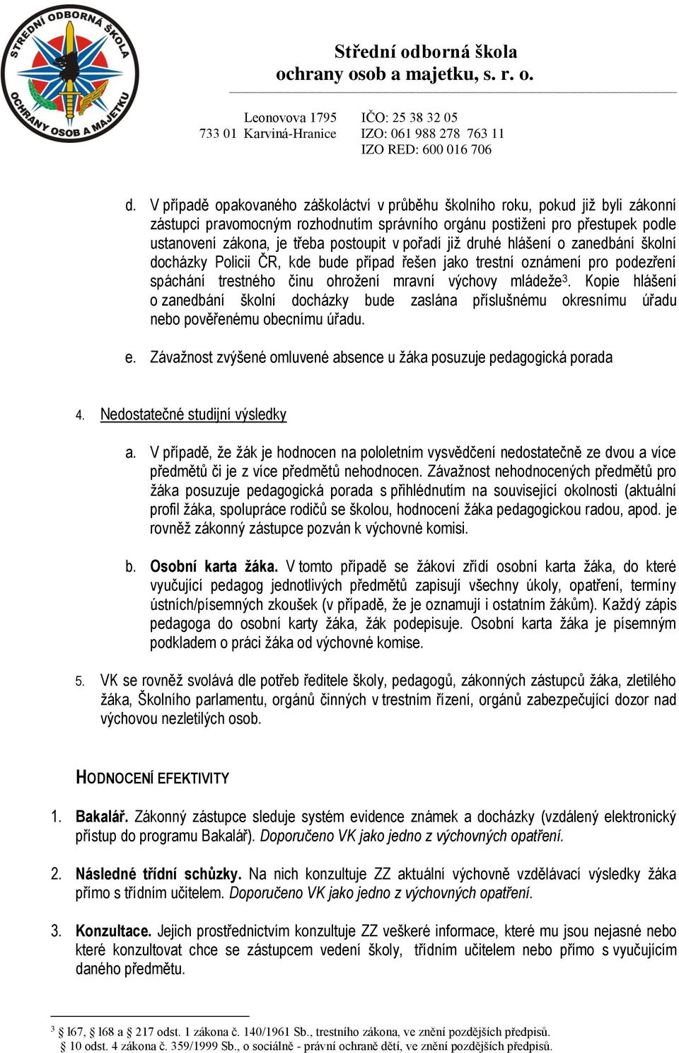 Kopie hlášení o zanedbání školní docházky bude zaslána příslušnému okresnímu úřadu nebo pověřenému obecnímu úřadu. e. Závažnost zvýšené omluvené absence u žáka posuzuje pedagogická porada 4.