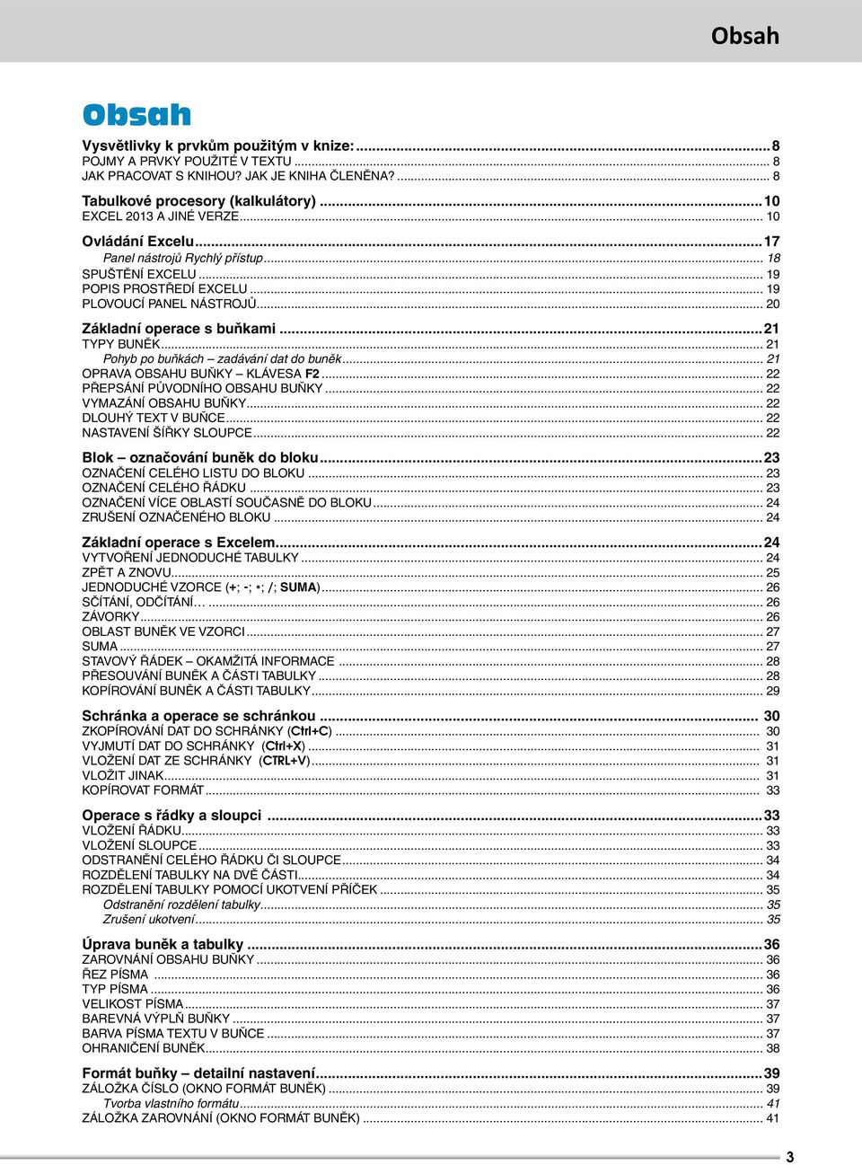 ..21 TYPY BUNĚK... 21 Pohyb po buňkách zadávání dat do buněk... 21 OPRAVA OBSAHU BUŇKY KLÁVESA F2... 22 PŘEPSÁNÍ PŮVODNÍHO OBSAHU BUŇKY... 22 VYMAZÁNÍ OBSAHU BUŇKY... 22 DLOUHÝ TEXT V BUŇCE.