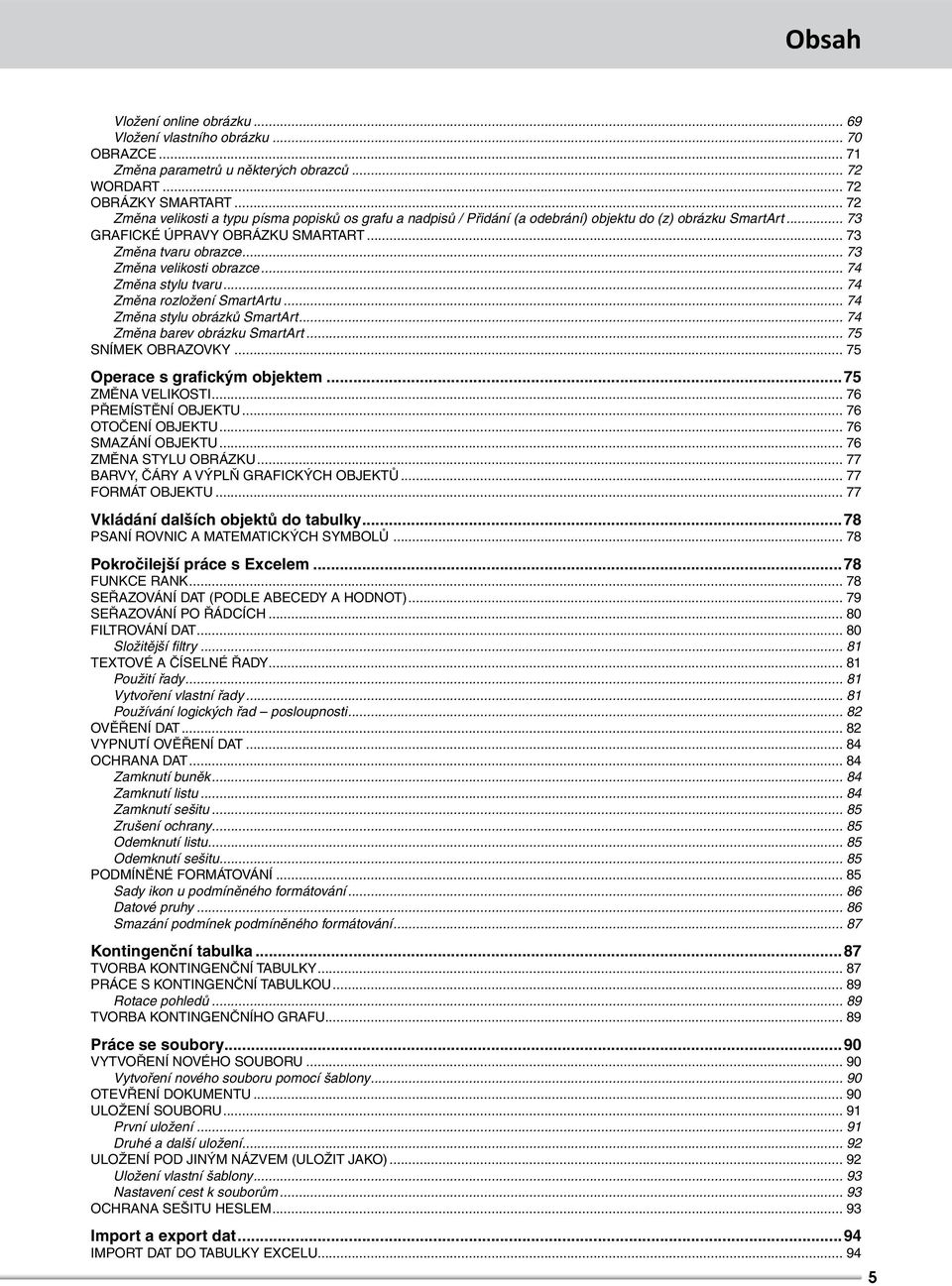 .. 73 Změna velikosti obrazce... 74 Změna stylu tvaru... 74 Změna rozložení SmartArtu... 74 Změna stylu obrázků SmartArt... 74 Změna barev obrázku SmartArt... 75 SNÍMEK OBRAZOVKY.