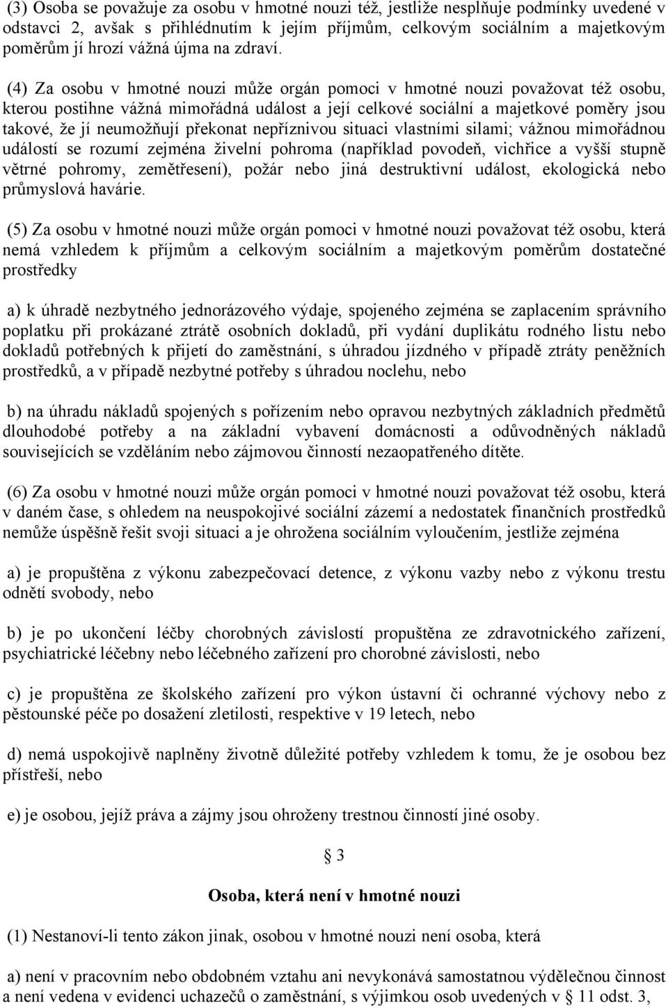 (4) Za osobu v hmotné nouzi může orgán pomoci v hmotné nouzi považovat též osobu, kterou postihne vážná mimořádná událost a její celkové sociální a majetkové poměry jsou takové, že jí neumožňují