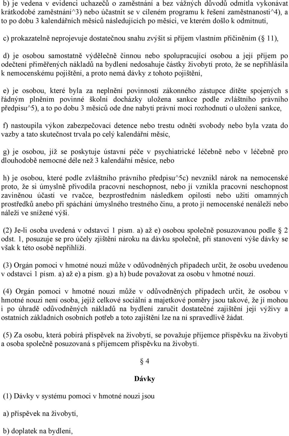 činnou nebo spolupracující osobou a její příjem po odečtení přiměřených nákladů na bydlení nedosahuje částky živobytí proto, že se nepřihlásila k nemocenskému pojištění, a proto nemá dávky z tohoto