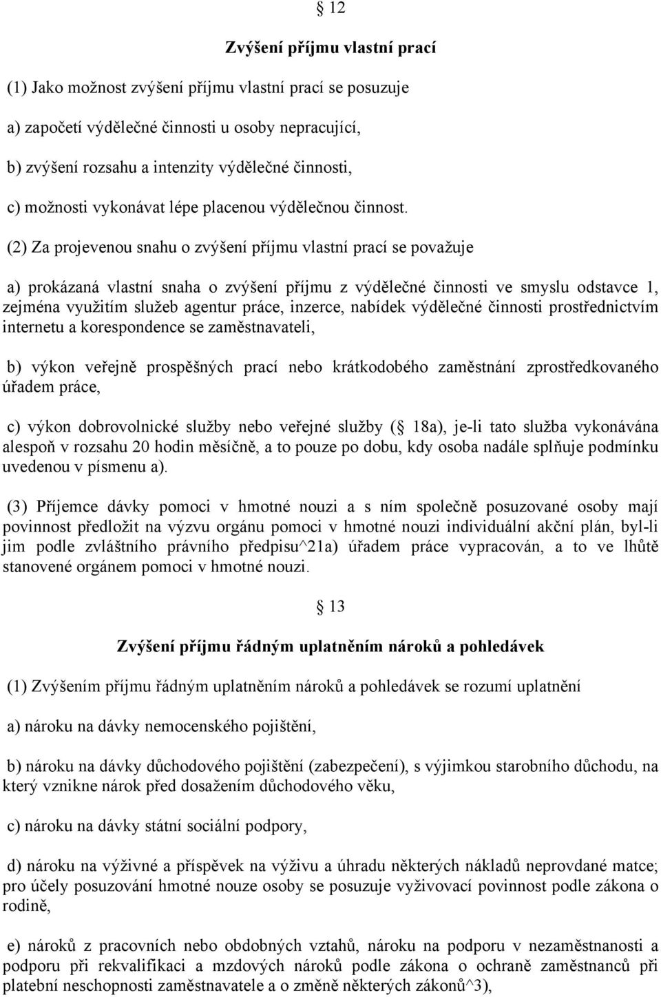 (2) Za projevenou snahu o zvýšení příjmu vlastní prací se považuje a) prokázaná vlastní snaha o zvýšení příjmu z výdělečné činnosti ve smyslu odstavce 1, zejména využitím služeb agentur práce,