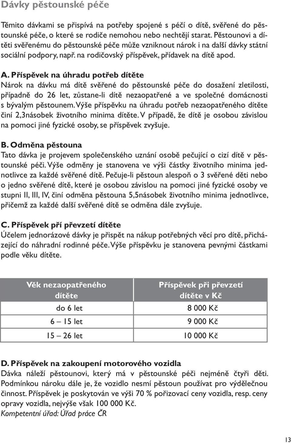 Příspěvek na úhradu potřeb dítěte Nárok na dávku má dítě svěřené do pěstounské péče do dosažení zletilosti, případně do 26 let, zůstane-li dítě nezaopatřené a ve společné domácnosti s bývalým