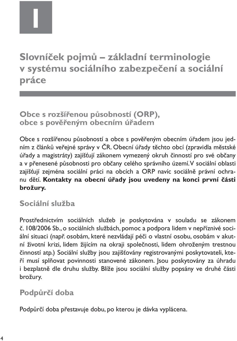 Obecní úřady těchto obcí (zpravidla městské úřady a magistráty) zajišťují zákonem vymezený okruh činností pro své občany a v přenesené působnosti pro občany celého správního území.