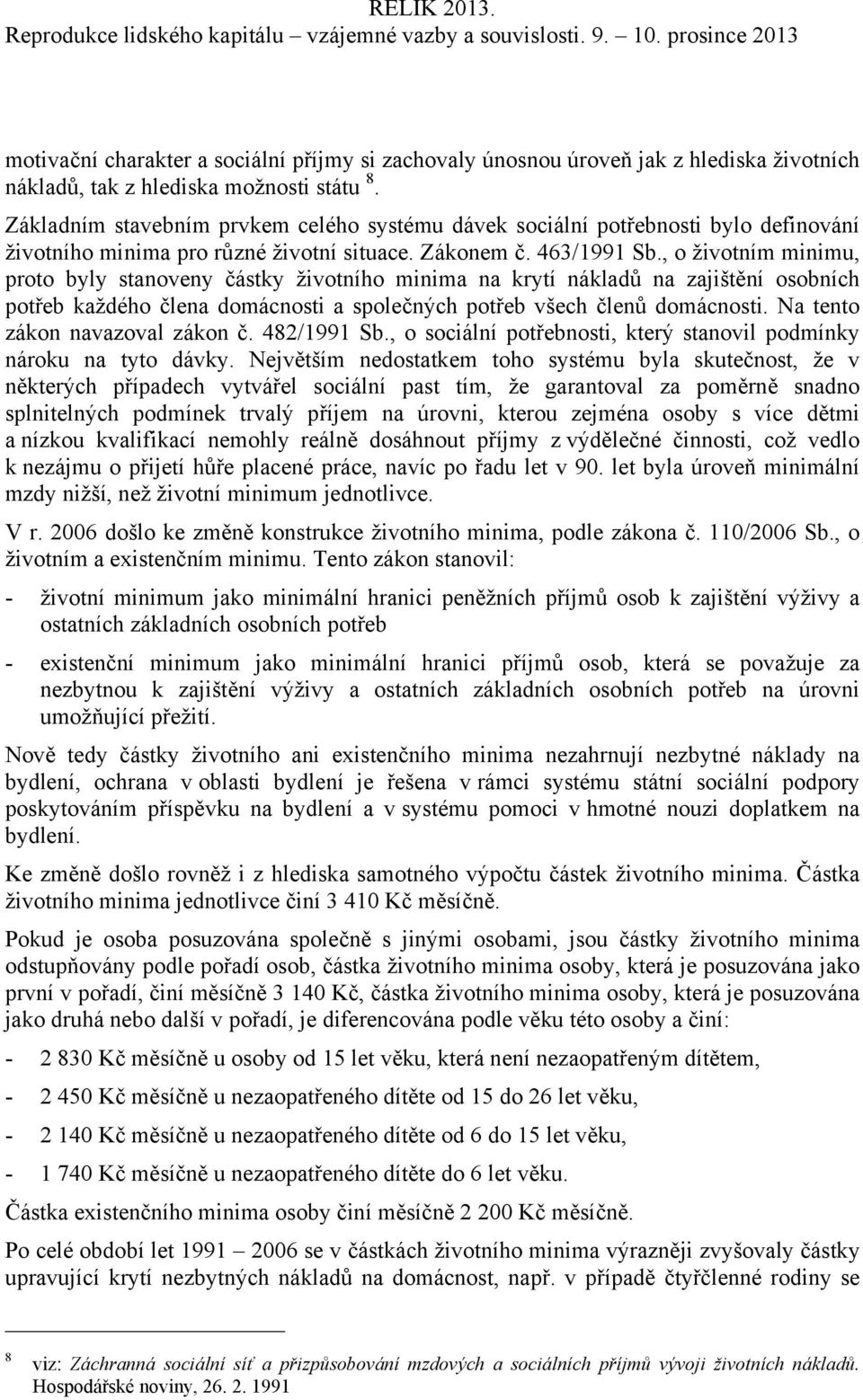 , o životním minimu, proto byly stanoveny částky životního minima na krytí nákladů na zajištění osobních potřeb každého člena domácnosti a společných potřeb všech členů domácnosti.
