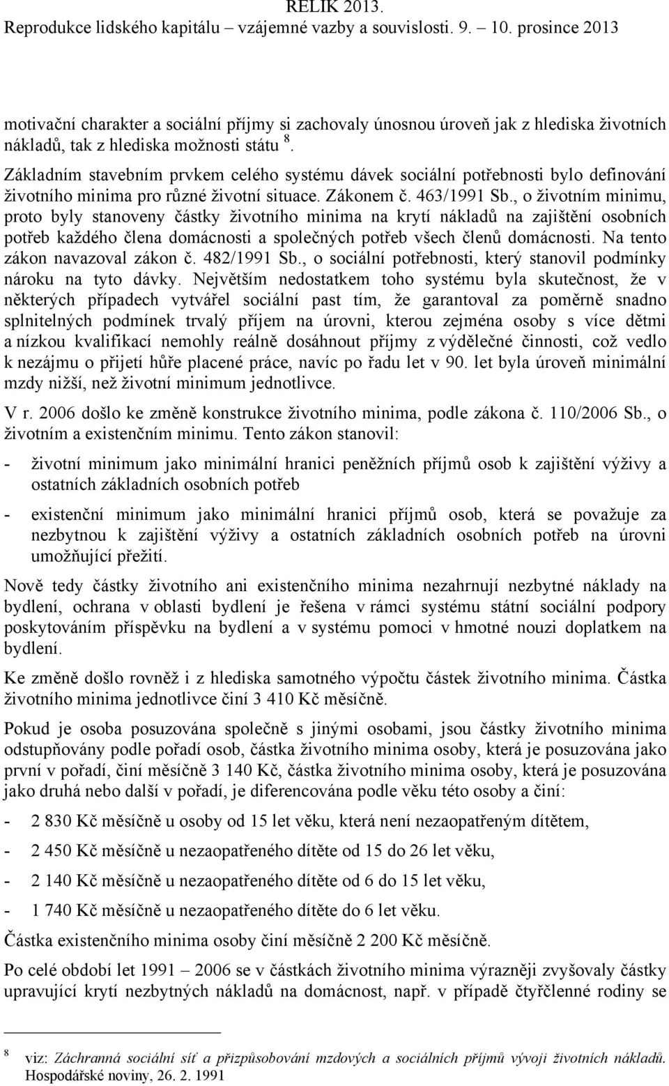 , o životním minimu, proto byly stanoveny částky životního minima na krytí nákladů na zajištění osobních potřeb každého člena domácnosti a společných potřeb všech členů domácnosti.