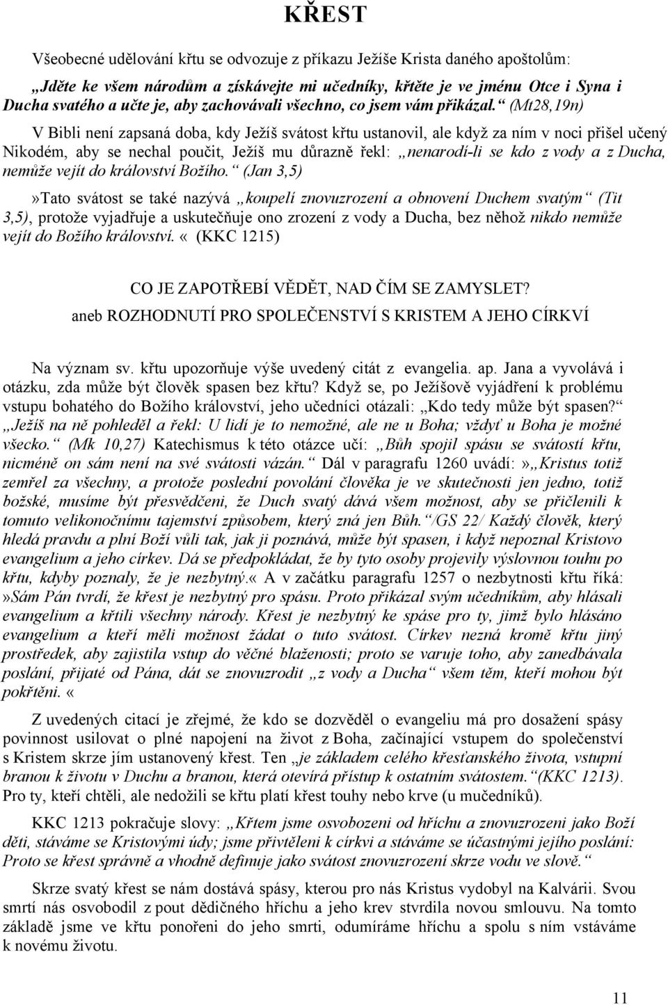 (Mt28,19n) V Bibli není zapsaná doba, kdy Ježíš svátost křtu ustanovil, ale když za ním v noci přišel učený Nikodém, aby se nechal poučit, Ježíš mu důrazně řekl: nenarodí-li se kdo z vody a z Ducha,