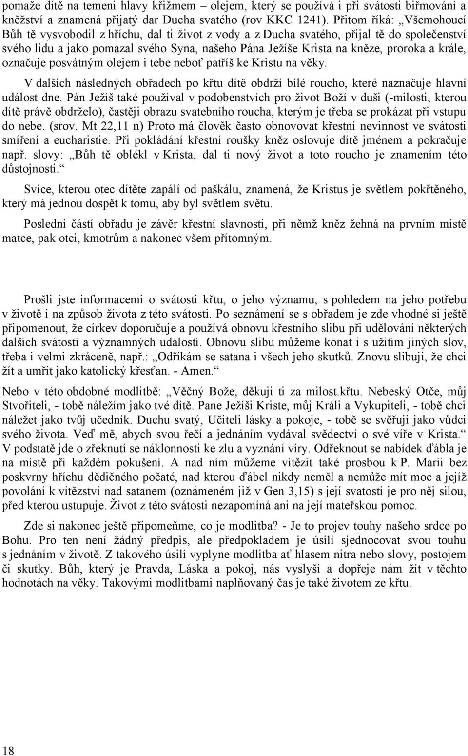 a krále, označuje posvátným olejem i tebe neboť patříš ke Kristu na věky. V dalších následných obřadech po křtu dítě obdrží bílé roucho, které naznačuje hlavní událost dne.