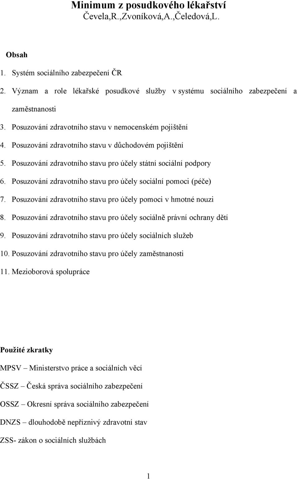 Posuzování zdravotního stavu v důchodovém pojištění 5. Posuzování zdravotního stavu pro účely státní sociální podpory 6. Posuzování zdravotního stavu pro účely sociální pomoci (péče) 7.