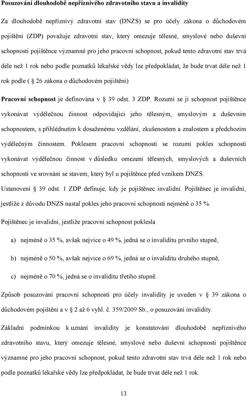 že bude trvat déle než 1 rok podle ( 26 zákona o důchodovém pojištění) Pracovní schopnost je definována v 39 odst. 3 ZDP.