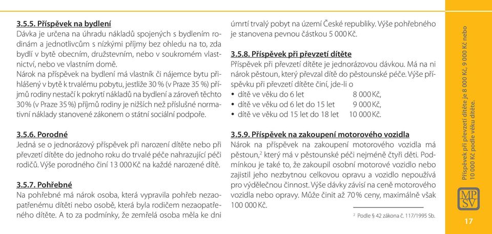 Nárok na příspěvek na bydlení má vlastník či nájemce bytu přihlášený v bytě k trvalému pobytu, jestliže 30 % (v Praze 35 %) příjmů rodiny nestačí k pokrytí nákladů na bydlení a zároveň těchto 30 % (v