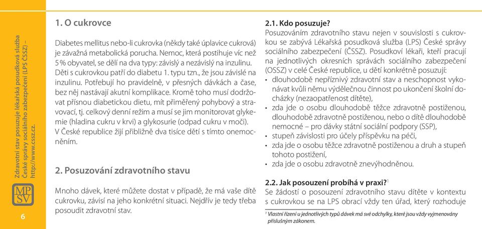 Nemoc, která postihuje víc než 5 % obyvatel, se dělí na dva typy: závislý a nezávislý na inzulinu. Děti s cukrovkou patří do diabetu 1. typu tzn., že jsou závislé na inzulinu.