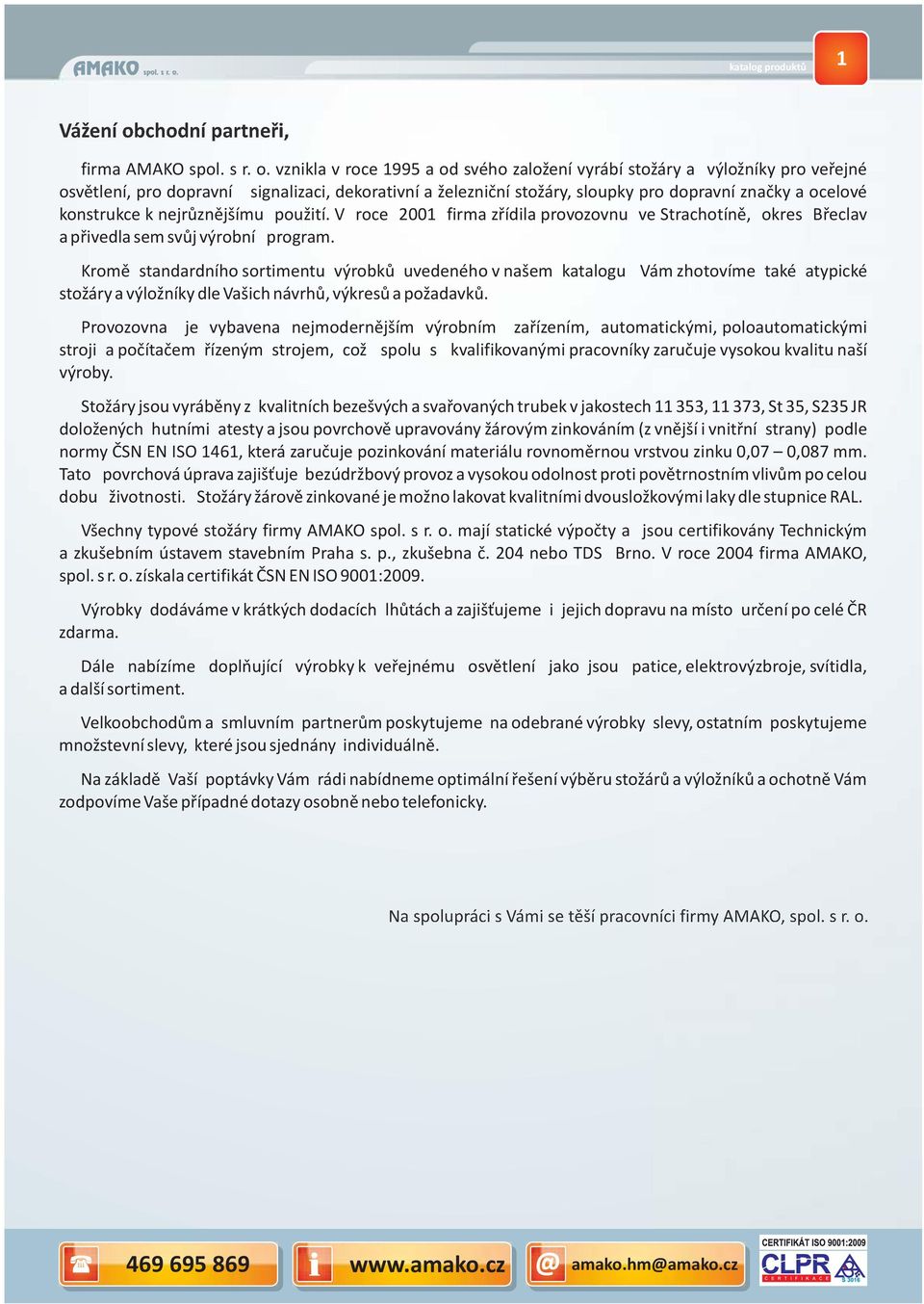 pro dopravní značky a ocelové konstrukce k nejrůznějšímu použití. V roce 2001 firma zřídila provozovnu ve Strachotíně, okres Břeclav a přivedla sem svůj výrobní program.