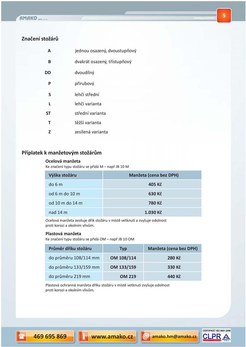 Příplatek k manžetovým stožárům Ocelová manžeta Ke značení typu stožáru se přidá M např JB 10 M Výška stožáru do 6 m od 6 m do 10 m od 10 m do 14 m nad 14 m Manžeta (cena bez DP) 405 Kč 630 Kč 780 Kč