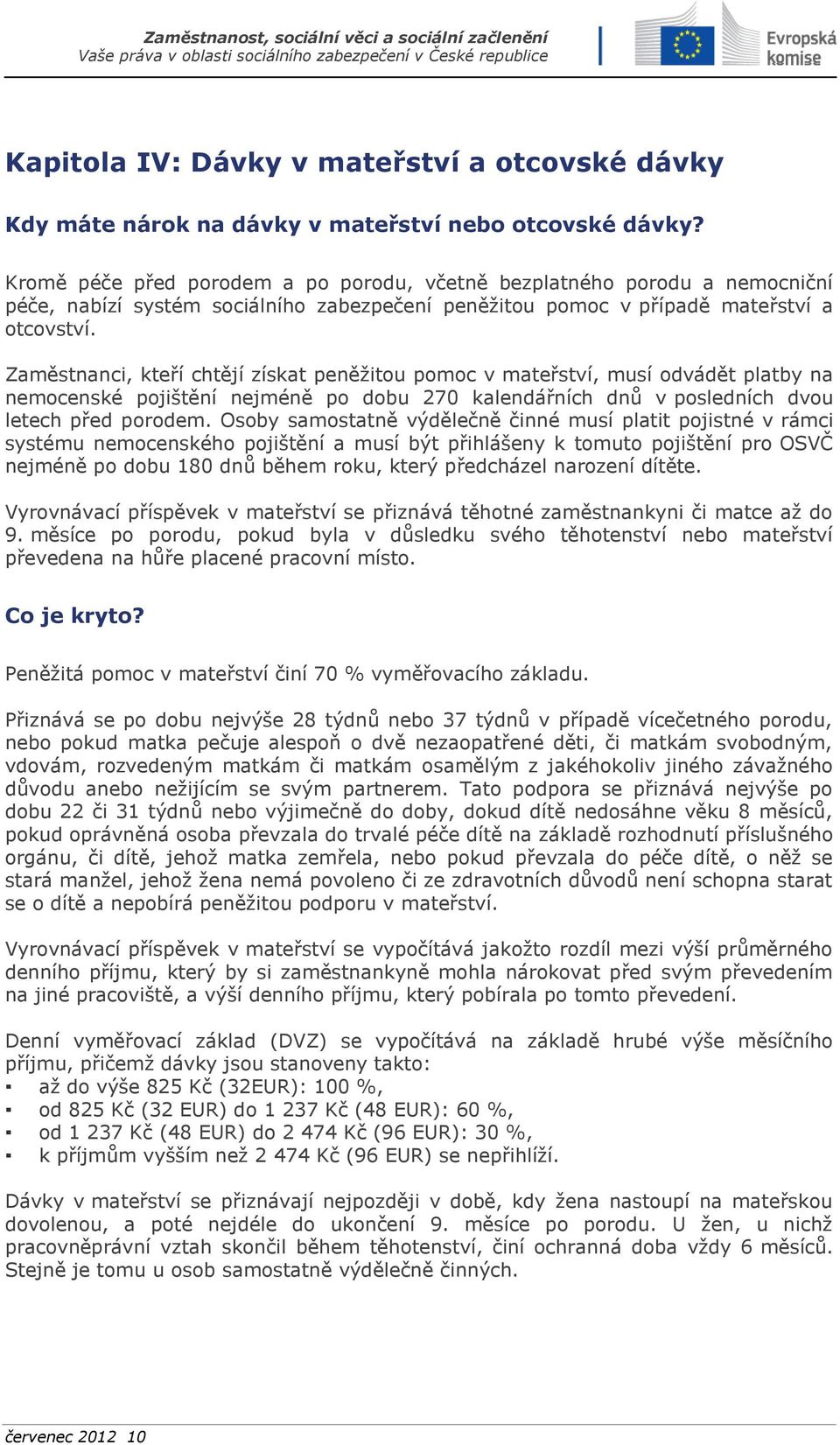 Zaměstnanci, kteří chtějí získat peněžitou pomoc v mateřství, musí odvádět platby na nemocenské pojištění nejméně po dobu 270 kalendářních dnů v posledních dvou letech před porodem.