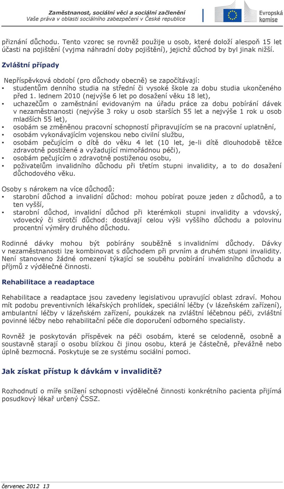 lednem 2010 (nejvýše 6 let po dosažení věku 18 let), uchazečům o zaměstnání evidovaným na úřadu práce za dobu pobírání dávek v nezaměstnanosti (nejvýše 3 roky u osob starších 55 let a nejvýše 1 rok u