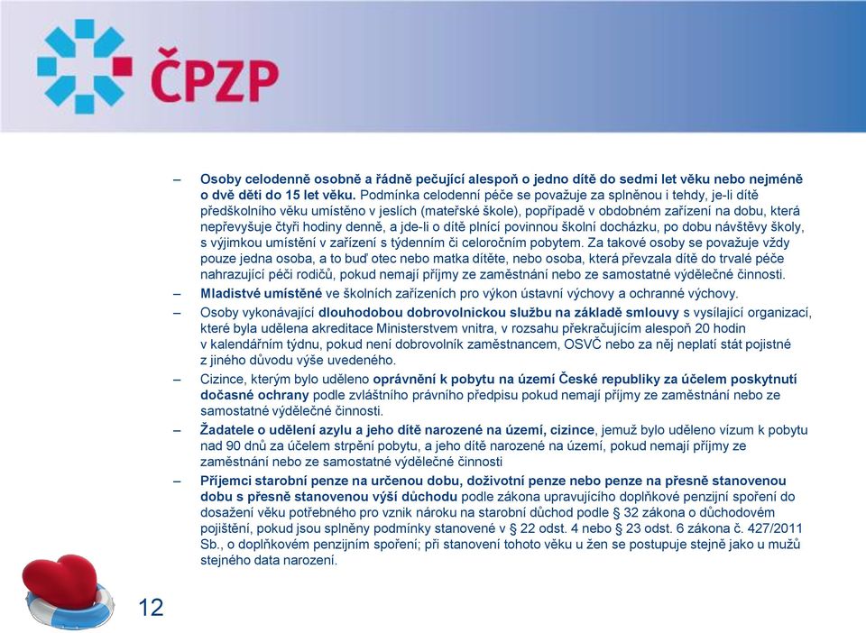 a jde-li o dítě plnící povinnou školní docházku, po dobu návštěvy školy, s výjimkou umístění v zařízení s týdenním či celoročním pobytem.