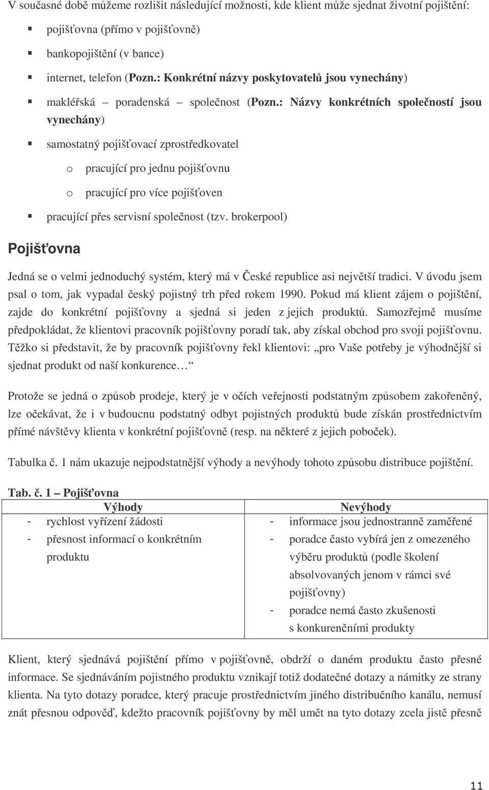 : Názvy konkrétních spoleností jsou vynechány) samostatný pojišovací zprostedkovatel o pracující pro jednu pojišovnu o pracující pro více pojišoven pracující pes servisní spolenost (tzv.