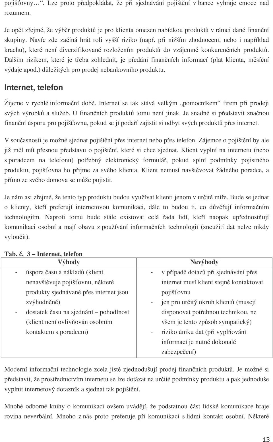 Dalším rizikem, které je teba zohlednit, je pedání finanních informací (plat klienta, msíní výdaje apod.) dležitých pro prodej nebankovního produktu. Internet, telefon Žijeme v rychlé informaní dob.