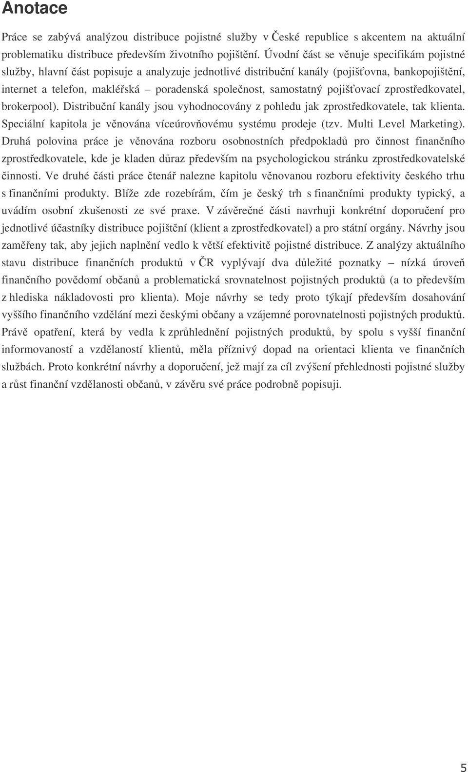 pojišovací zprostedkovatel, brokerpool). Distribuní kanály jsou vyhodnocovány z pohledu jak zprostedkovatele, tak klienta. Speciální kapitola je vnována víceúrovovému systému prodeje (tzv.