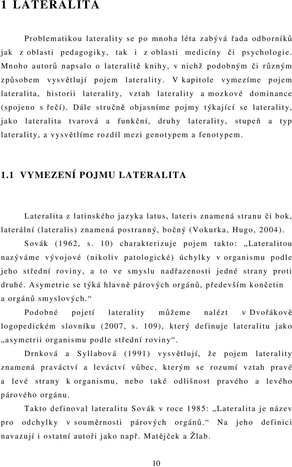 V kapitole vymezíme pojem lateralita, historii laterality, vztah laterality a mozkové dominance (spojeno s řečí).