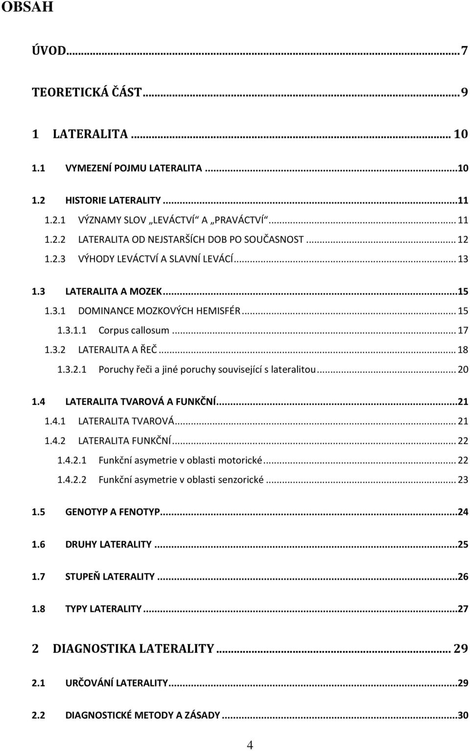 .. 20 1.4 LATERALITA TVAROVÁ A FUNKČNÍ...21 1.4.1 LATERALITA TVAROVÁ... 21 1.4.2 LATERALITA FUNKČNÍ... 22 1.4.2.1 Funkční asymetrie v oblasti motorické... 22 1.4.2.2 Funkční asymetrie v oblasti senzorické.