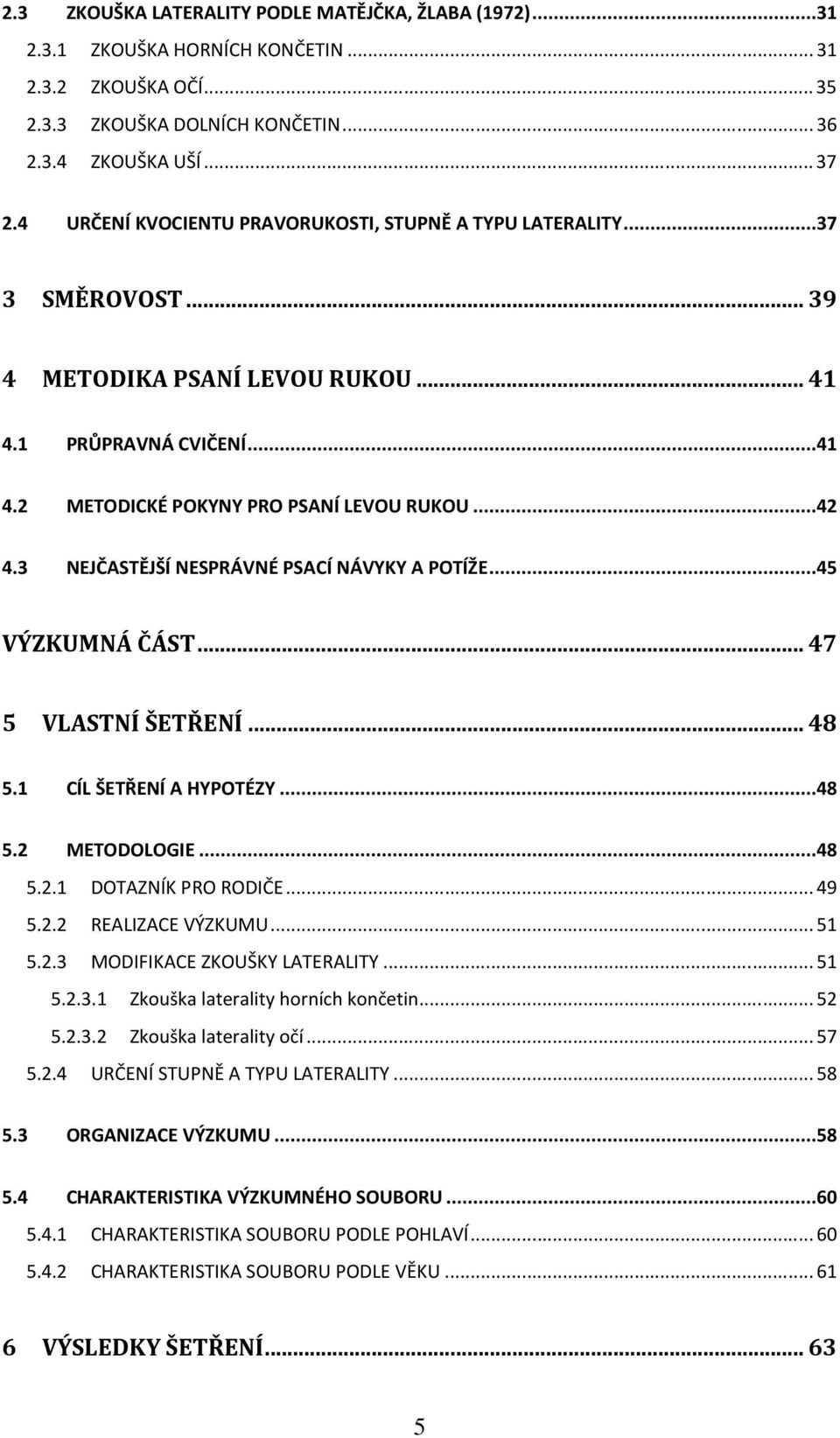 3 NEJČASTĚJŠÍ NESPRÁVNÉ PSACÍ NÁVYKY A POTÍŽE...45 VÝZKUMNÁ ČÁST... 47 5 VLASTNÍ ŠETŘENÍ... 48 5.1 CÍL ŠETŘENÍ A HYPOTÉZY...48 5.2 METODOLOGIE...48 5.2.1 DOTAZNÍK PRO RODIČE... 49 5.2.2 REALIZACE VÝZKUMU.