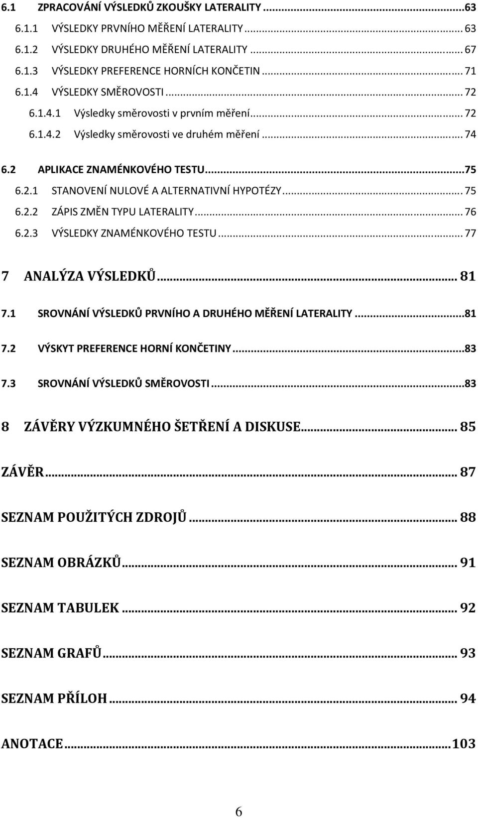 2.2 ZÁPIS ZMĚN TYPU LATERALITY... 76 6.2.3 VÝSLEDKY ZNAMÉNKOVÉHO TESTU... 77 7 ANALÝZA VÝSLEDKŮ... 81 7.1 SROVNÁNÍ VÝSLEDKŮ PRVNÍHO A DRUHÉHO MĚŘENÍ LATERALITY...81 7.2 VÝSKYT PREFERENCE HORNÍ KONČETINY.