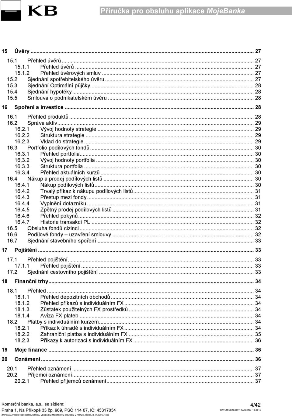 .. 29 16.2.3 Vklad do strategie... 29 16.3 Portfolio podílových fondů... 30 16.3.1 Přehled portfolia... 30 16.3.2 Vývoj hodnoty portfolia... 30 16.3.3 Struktura portfolia... 30 16.3.4 Přehled aktuálních kurzů.