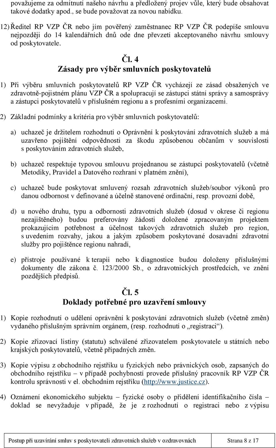 4 Zásady pro výběr smluvních poskytovatelů 1) Při výběru smluvních poskytovatelů RP VZP ČR vycházejí ze zásad obsažených ve zdravotně-pojistném plánu VZP ČR a spolupracují se zástupci státní správy a