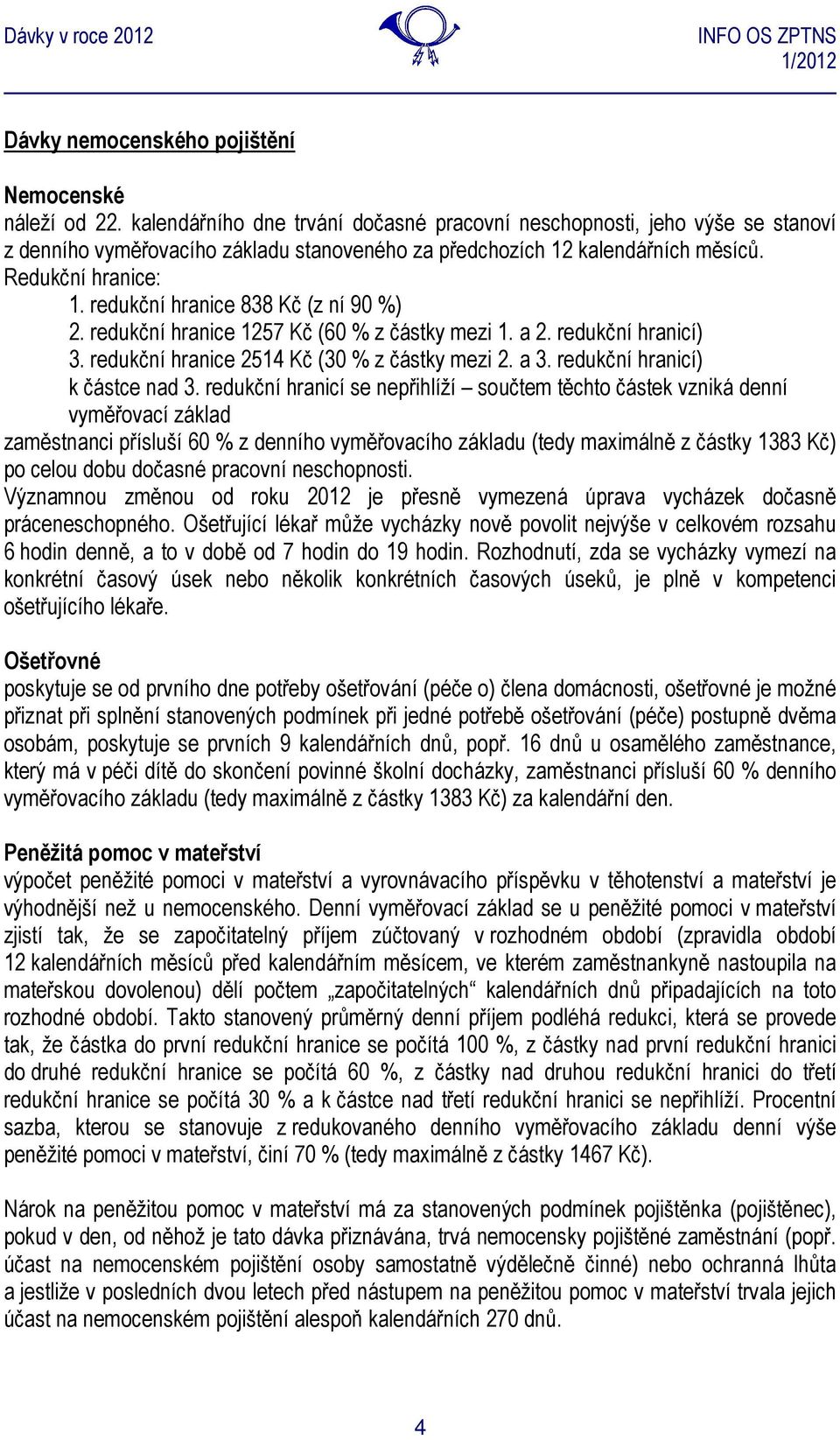 redukční hranice 838 Kč (z ní 90 %) 2. redukční hranice 1257 Kč (60 % z částky mezi 1. a 2. redukční hranicí) 3. redukční hranice 2514 Kč (30 % z částky mezi 2. a 3. redukční hranicí) k částce nad 3.