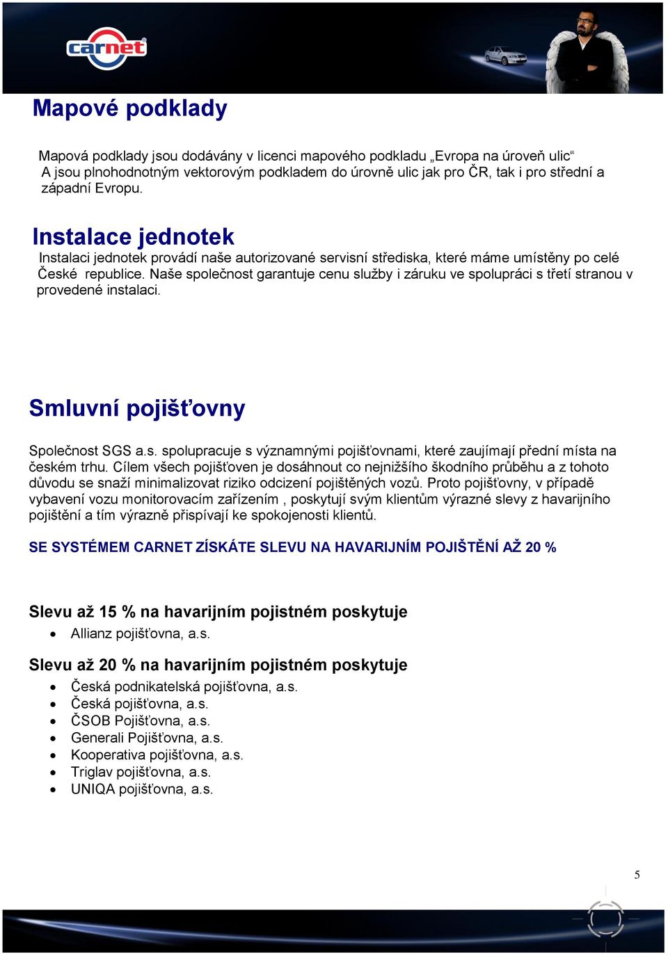 Naše společnost garantuje cenu služby i záruku ve spolupráci s třetí stranou v provedené instalaci. Smluvní pojišťovny Společnost SGS a.s. spolupracuje s významnými pojišťovnami, které zaujímají přední místa na českém trhu.