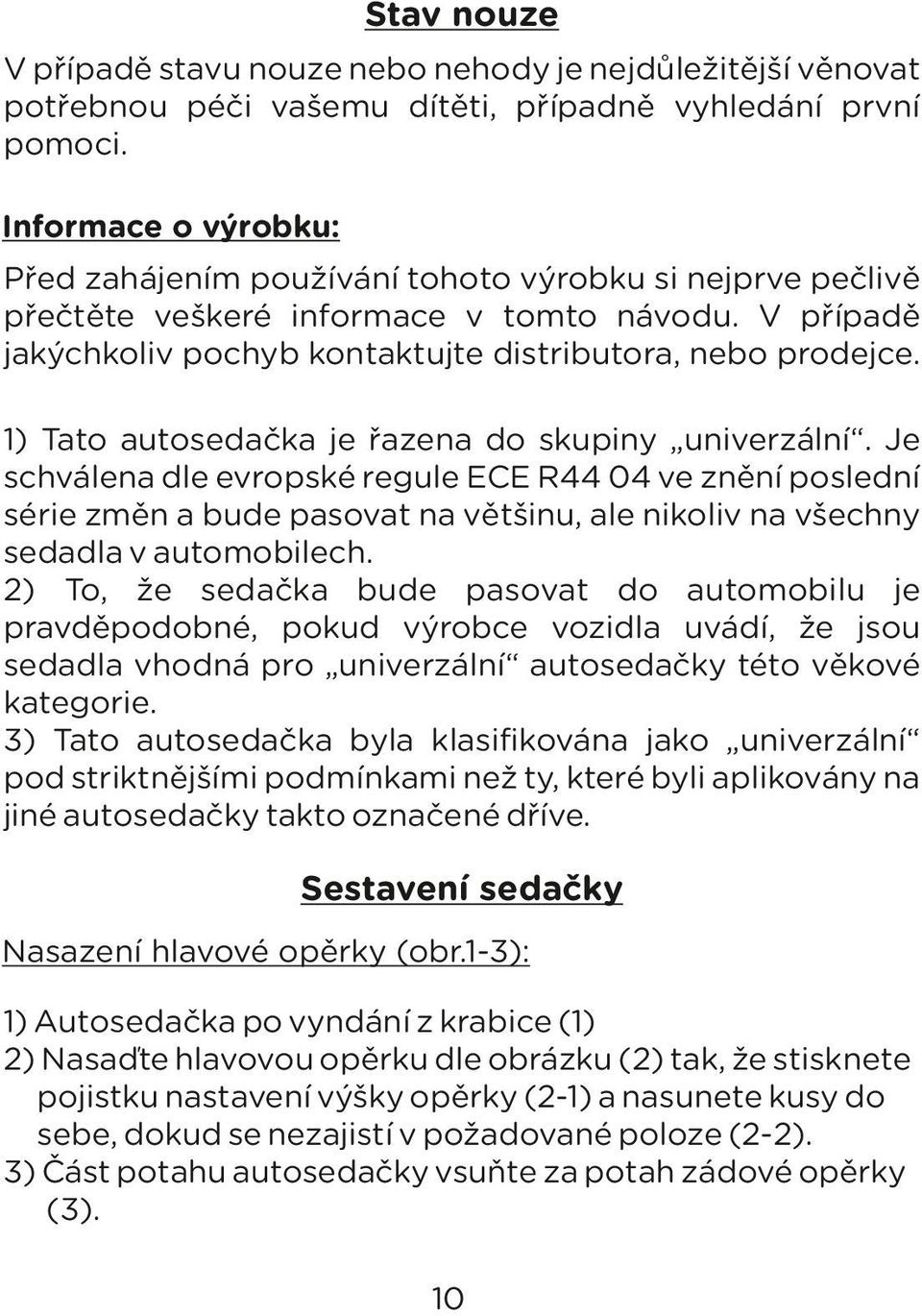 1) Tato autosedačka je řazena do skupiny univerzální. Je schválena dle evropské regule ECE R44 04 ve znění poslední série změn a bude pasovat na většinu, ale nikoliv na všechny sedadla v automobilech.