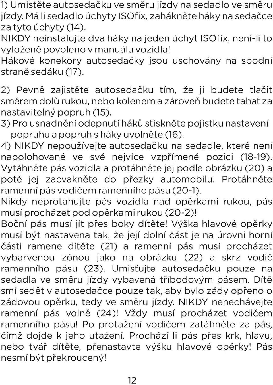 2) Pevně zajistěte autosedačku tím, že ji budete tlačit směrem dolů rukou, nebo kolenem a zároveň budete tahat za nastavitelný popruh (15).