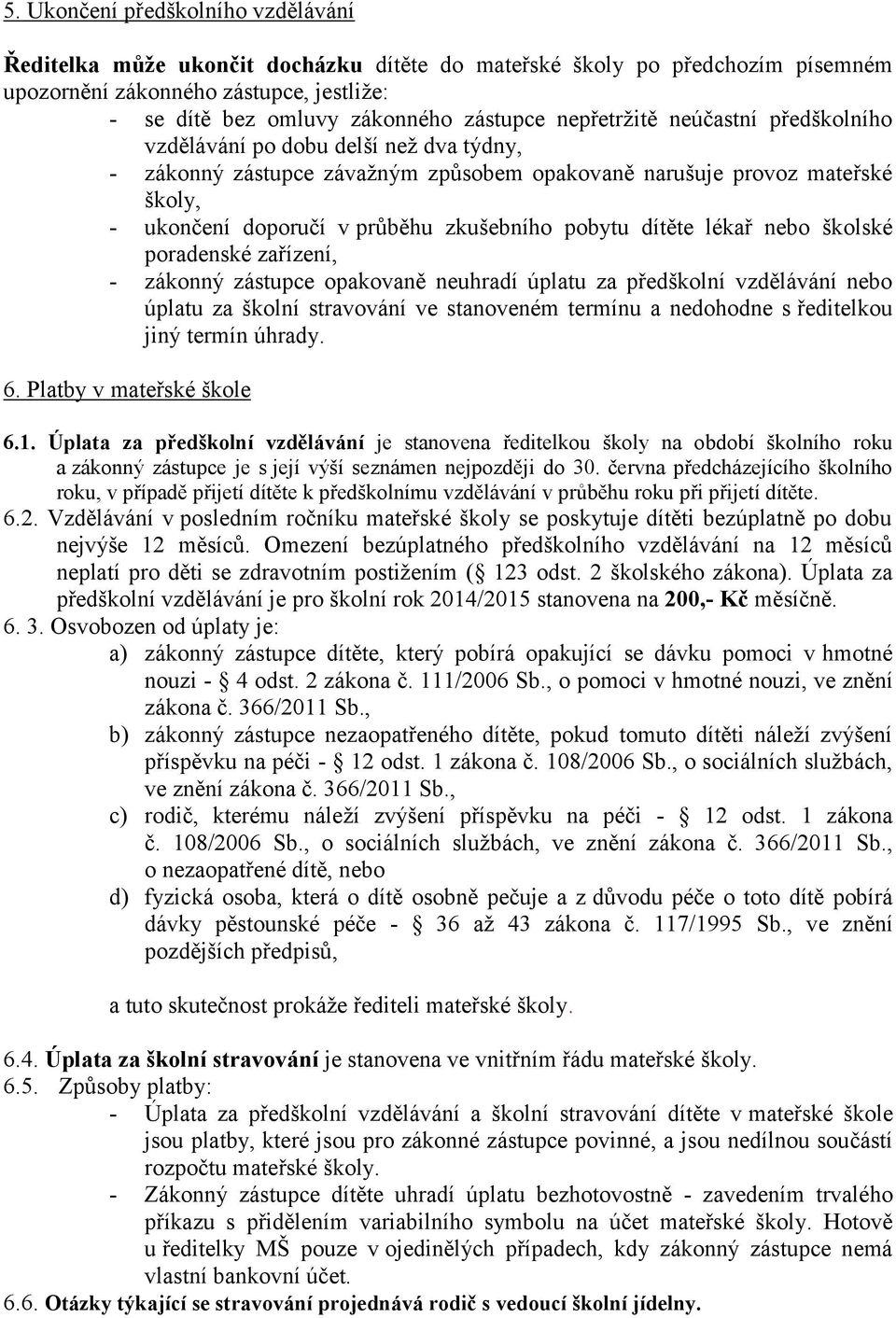 pobytu dítěte lékař nebo školské poradenské zařízení, - zákonný zástupce opakovaně neuhradí úplatu za předškolní vzdělávání nebo úplatu za školní stravování ve stanoveném termínu a nedohodne s