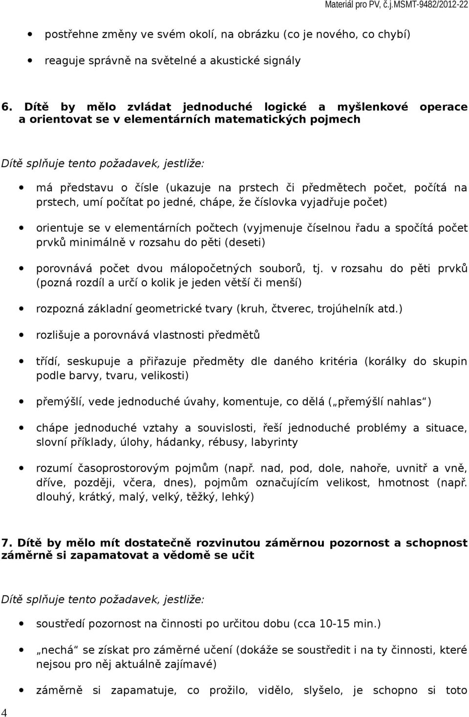 počítat po jedné, chápe, že číslovka vyjadřuje počet) orientuje se v elementárních počtech (vyjmenuje číselnou řadu a spočítá počet prvků minimálně v rozsahu do pěti (deseti) porovnává počet dvou