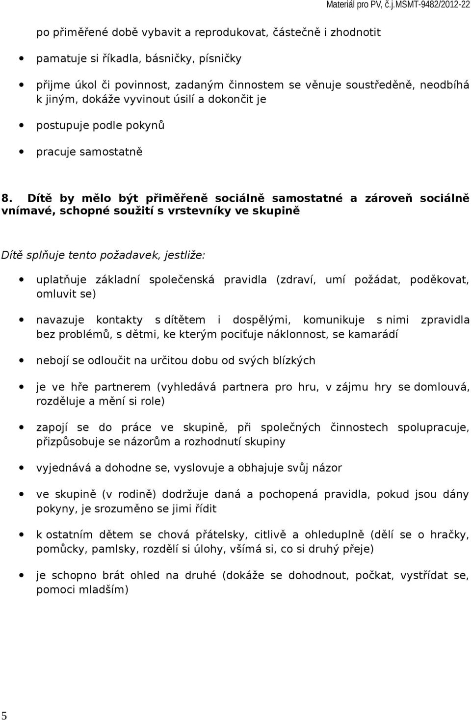 Dítě by mělo být přiměřeně sociálně samostatné a zároveň sociálně vnímavé, schopné soužití s vrstevníky ve skupině uplatňuje základní společenská pravidla (zdraví, umí požádat, poděkovat, omluvit se)