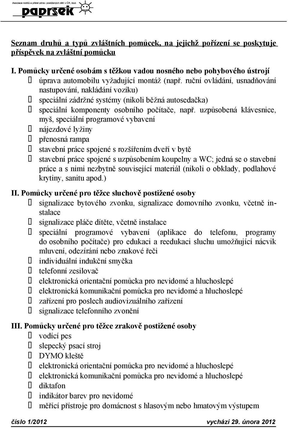 ruční ovládání, usnadňování nastupování, nakládání vozíku) speciální zádržné systémy (nikoli běžná autosedačka) speciální komponenty osobního počítače, např.