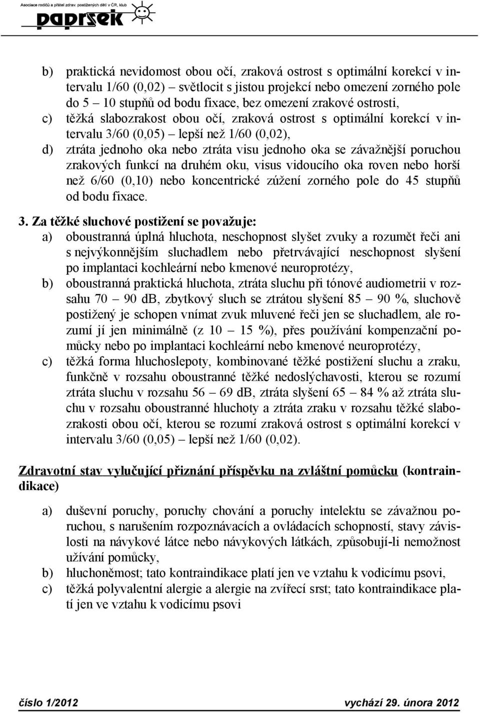 zrakových funkcí na druhém oku, visus vidoucího oka roven nebo horší než 6/60 (0,10) nebo koncentrické zúžení zorného pole do 45 stupňů od bodu fixace. 3.