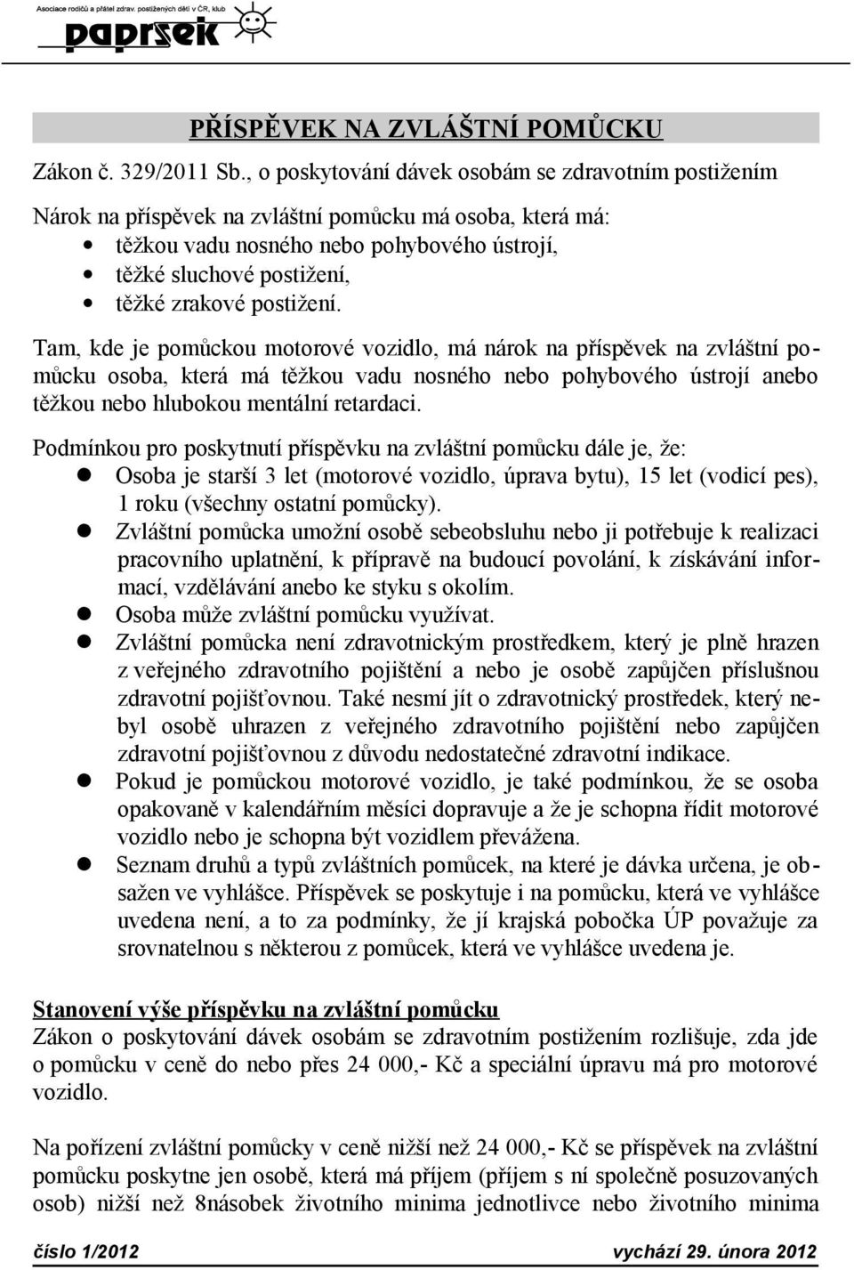 postižení. Tam, kde je pomůckou motorové vozidlo, má nárok na příspěvek na zvláštní pomůcku osoba, která má těžkou vadu nosného nebo pohybového ústrojí anebo těžkou nebo hlubokou mentální retardaci.