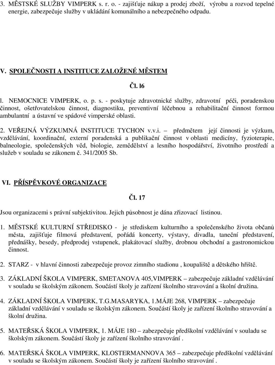 - poskytuje zdravotnické služby, zdravotní péči, poradenskou činnost, ošetřovatelskou činnost, diagnostiku, preventivní léčebnou a rehabilitační činnost formou ambulantní a ústavní ve spádové